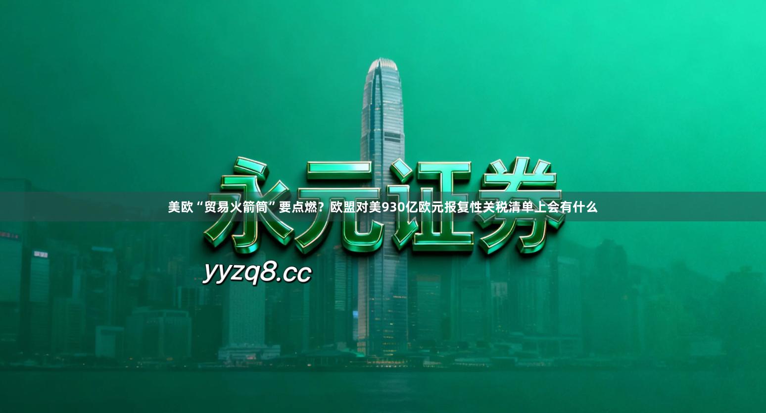 美欧“贸易火箭筒”要点燃？欧盟对美930亿欧元报复性关税清单上会有什么