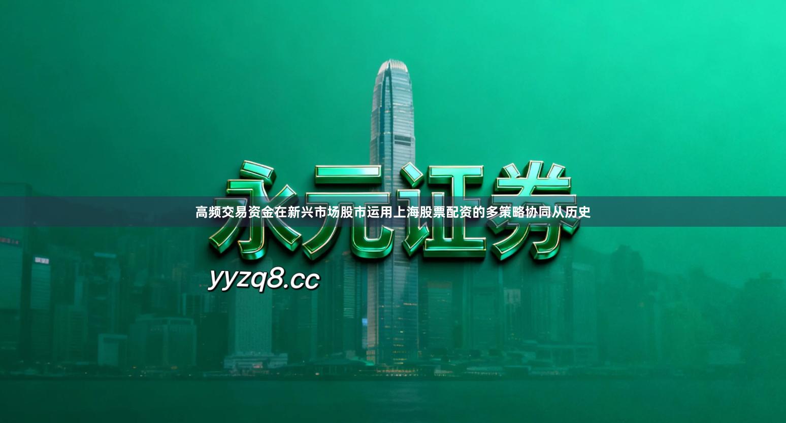 高频交易资金在新兴市场股市运用上海股票配资的多策略协同从历史