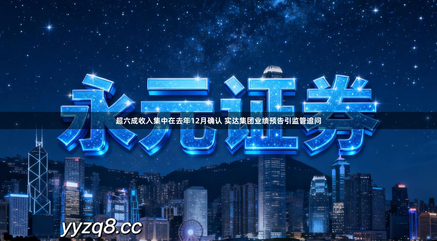 超六成收入集中在去年12月确认 实达集团业绩预告引监管追问