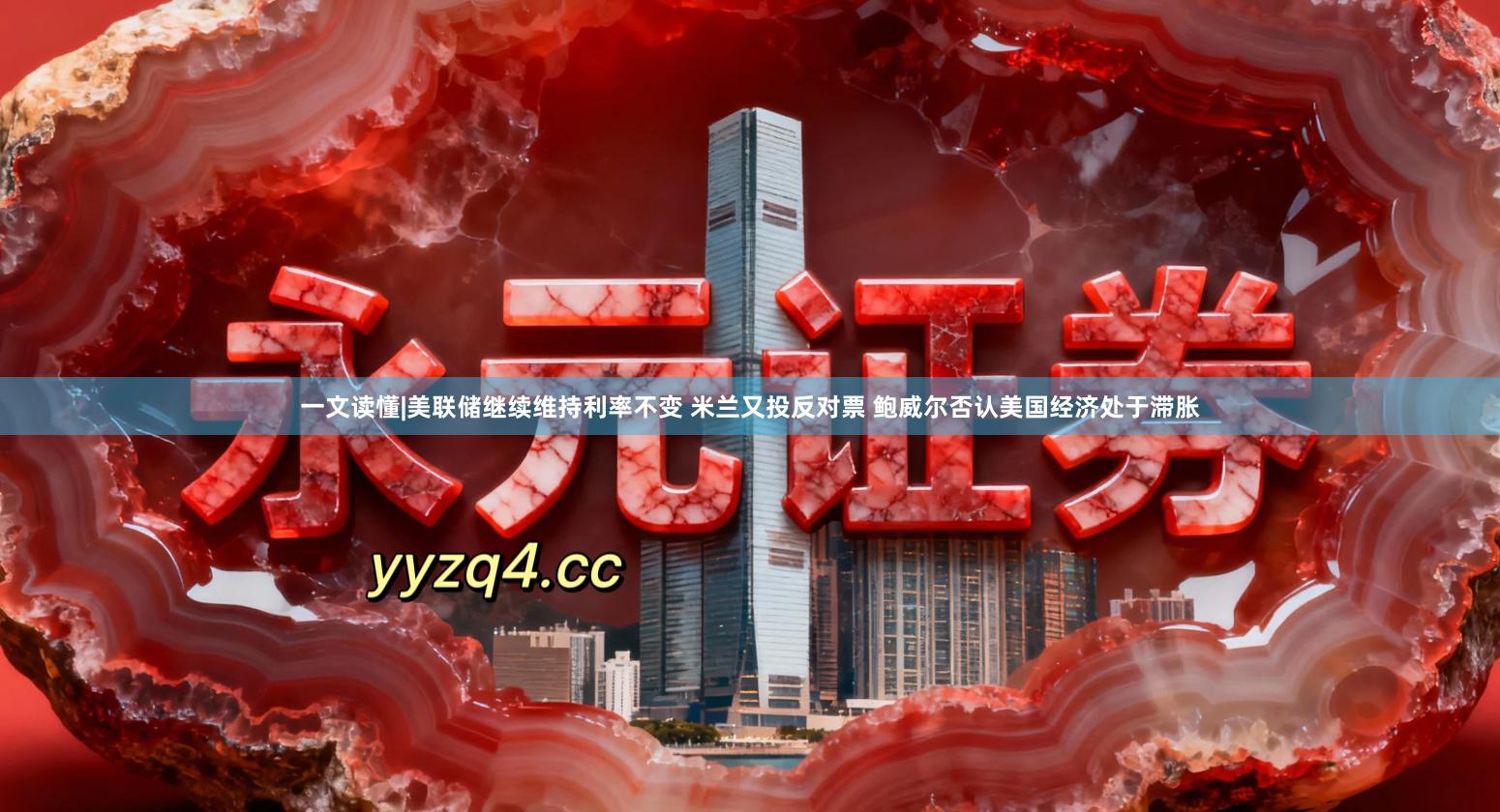 一文读懂|美联储继续维持利率不变 米兰又投反对票 鲍威尔否认美国经济处于滞胀