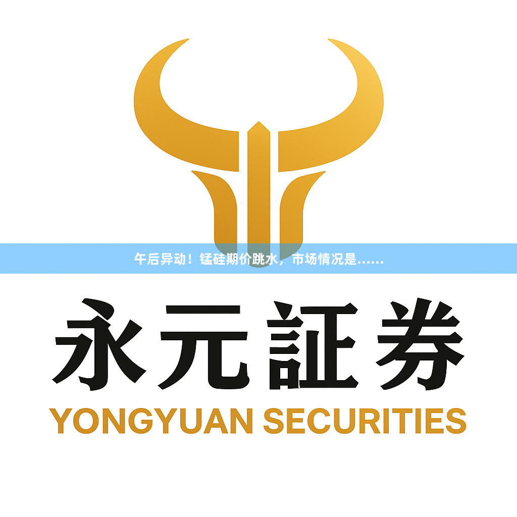 午后异动！锰硅期价跳水，市场情况是......