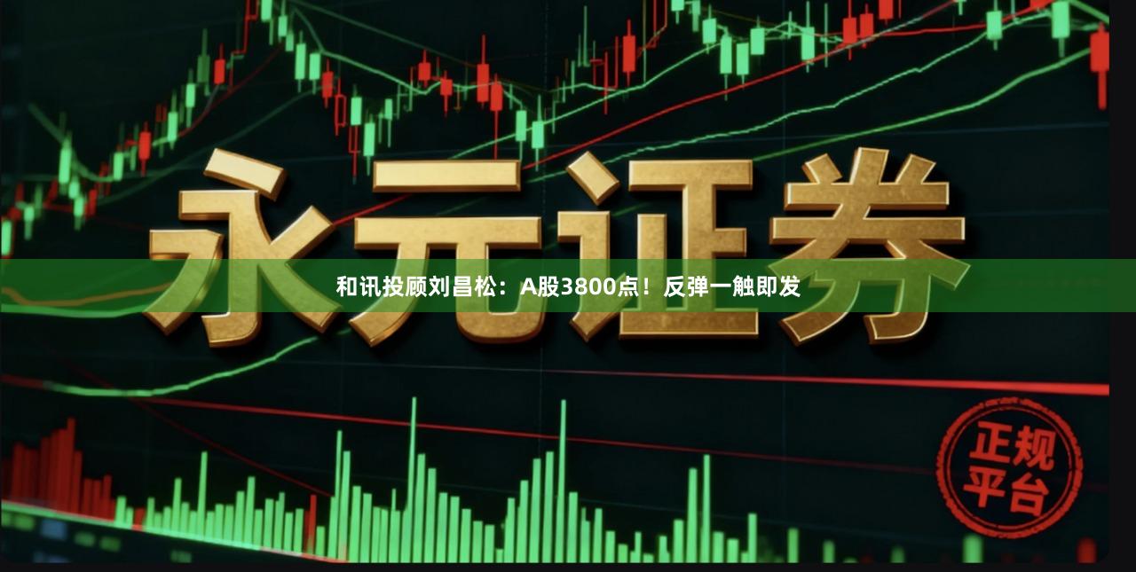 和讯投顾刘昌松：A股3800点！反弹一触即发