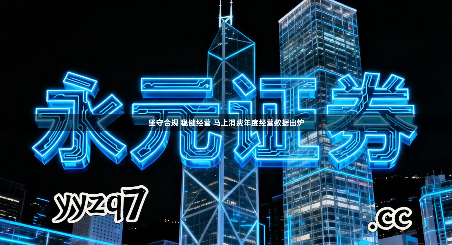 坚守合规 稳健经营 马上消费年度经营数据出炉