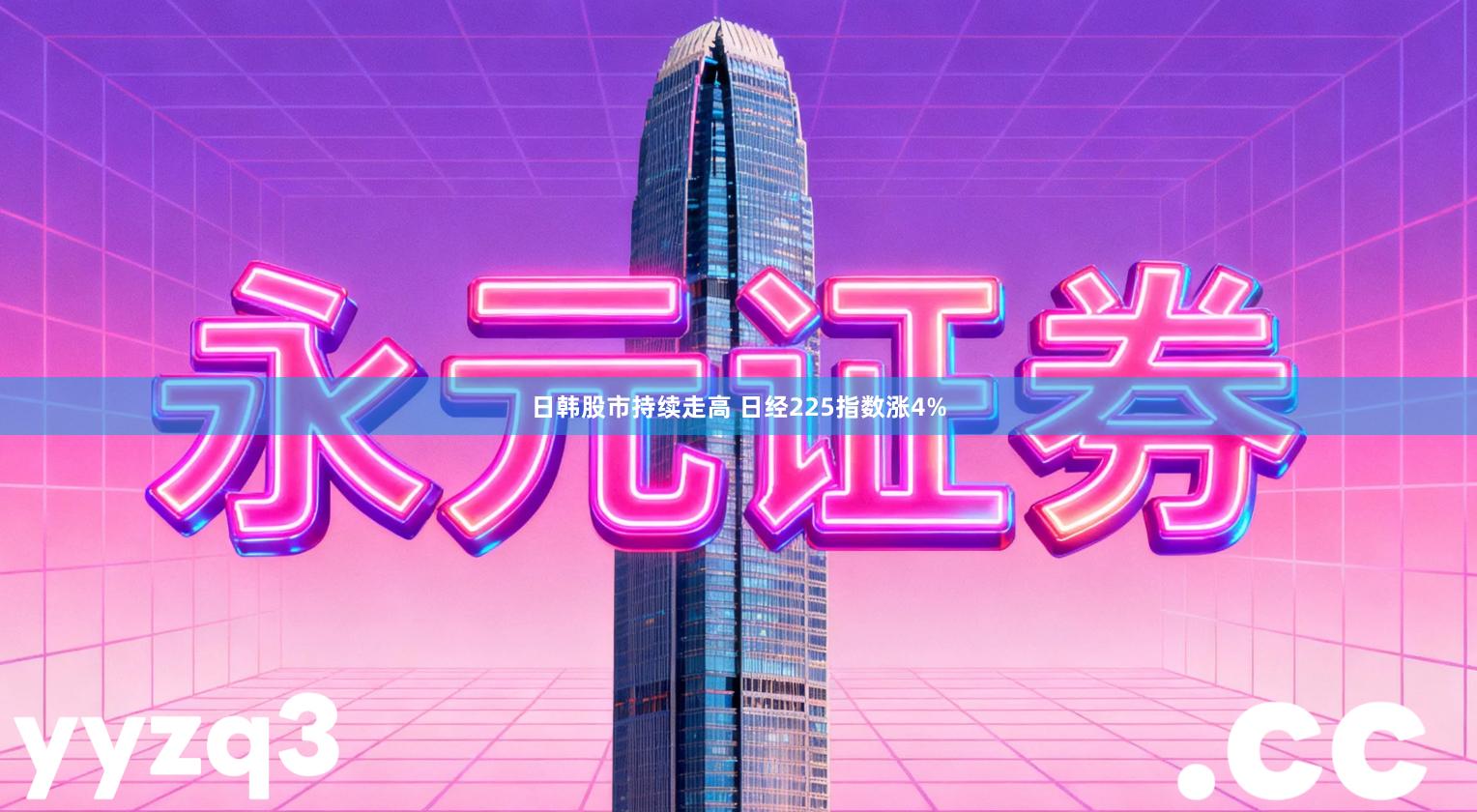 日韩股市持续走高 日经225指数涨4%