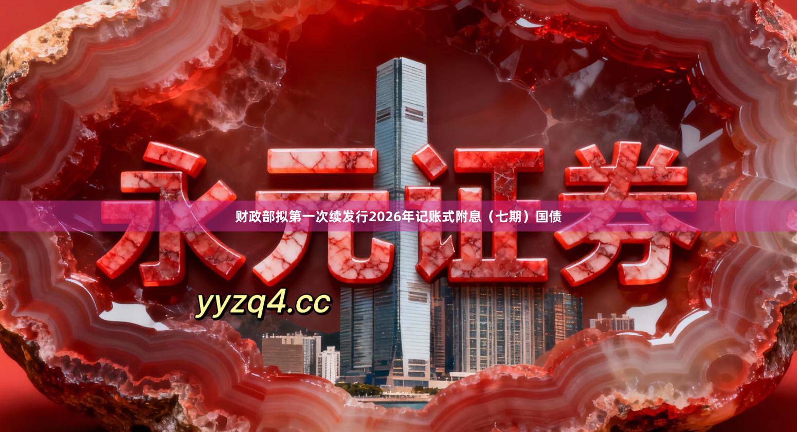 财政部拟第一次续发行2026年记账式附息（七期）国债