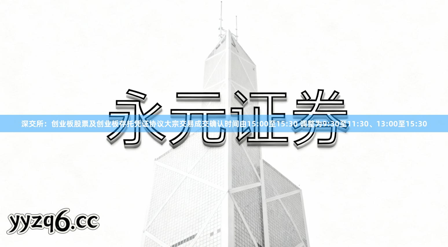 深交所：创业板股票及创业板存托凭证协议大宗交易成交确认时间由15:00至15:30 调整为9:30至11:30、13:00至15:30