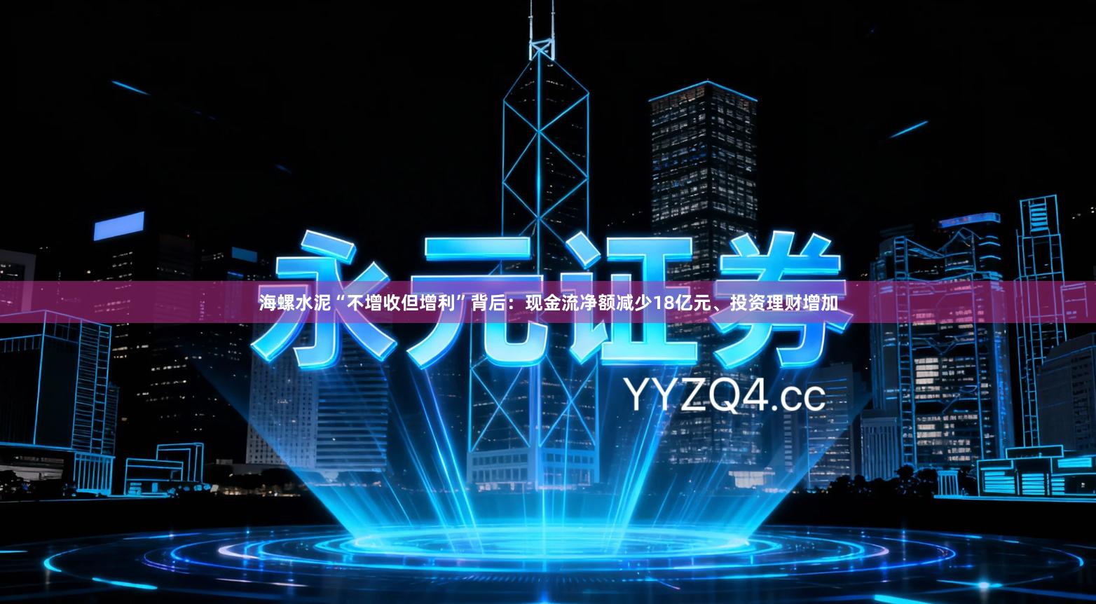 海螺水泥“不增收但增利”背后：现金流净额减少18亿元、投资理财增加