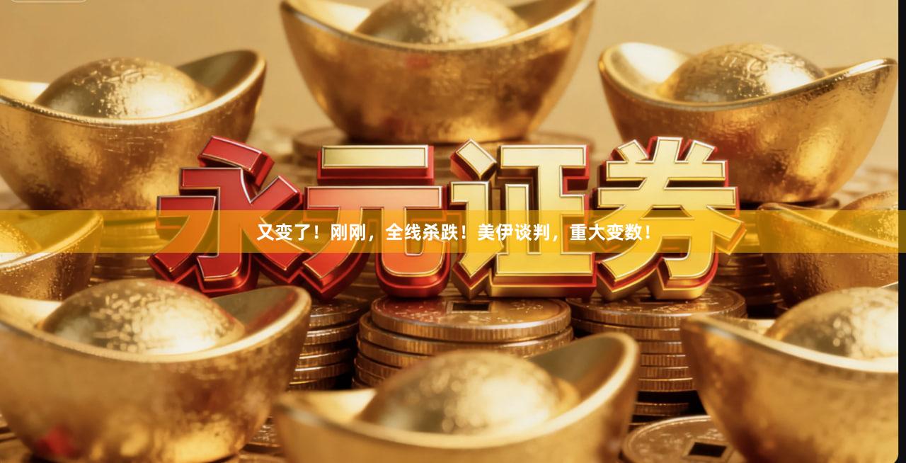 又变了！刚刚，全线杀跌！美伊谈判，重大变数！