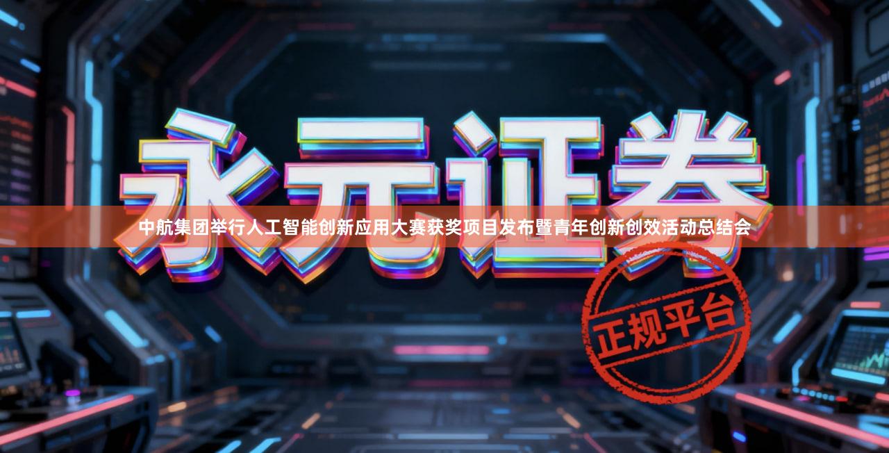 中航集团举行人工智能创新应用大赛获奖项目发布暨青年创新创效活动总结会