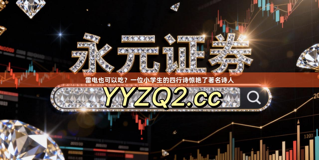 雷电也可以吃？一位小学生的四行诗惊艳了著名诗人