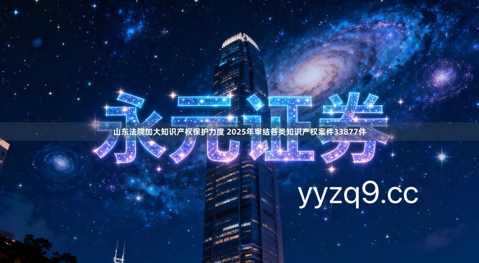 山东法院加大知识产权保护力度 2025年审结各类知识产权案件33877件