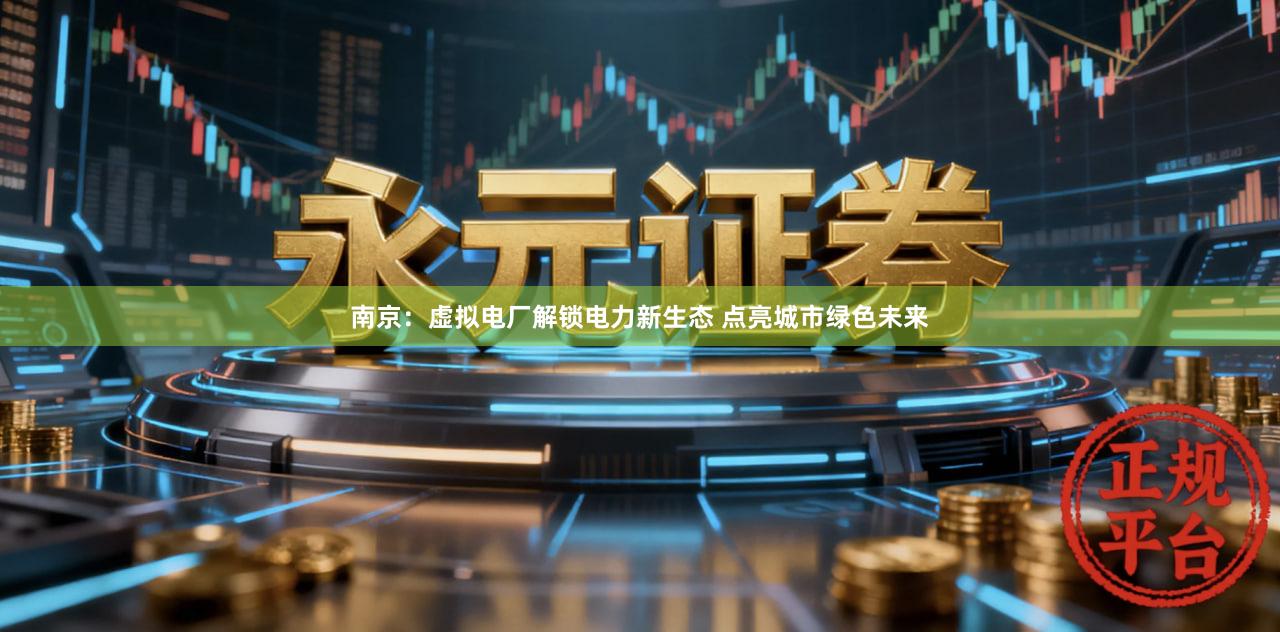 南京：虚拟电厂解锁电力新生态 点亮城市绿色未来