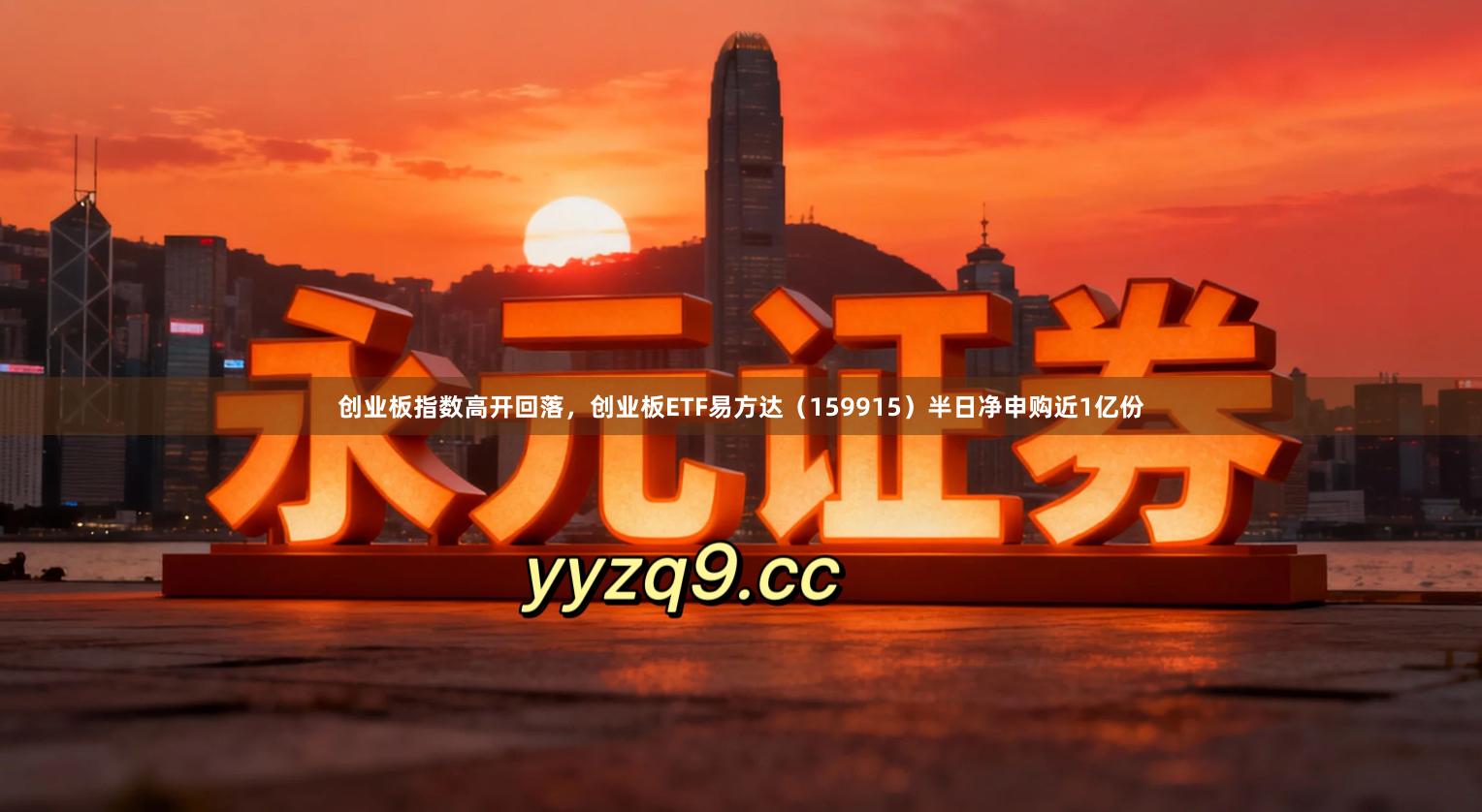创业板指数高开回落，创业板ETF易方达（159915）半日净申购近1亿份