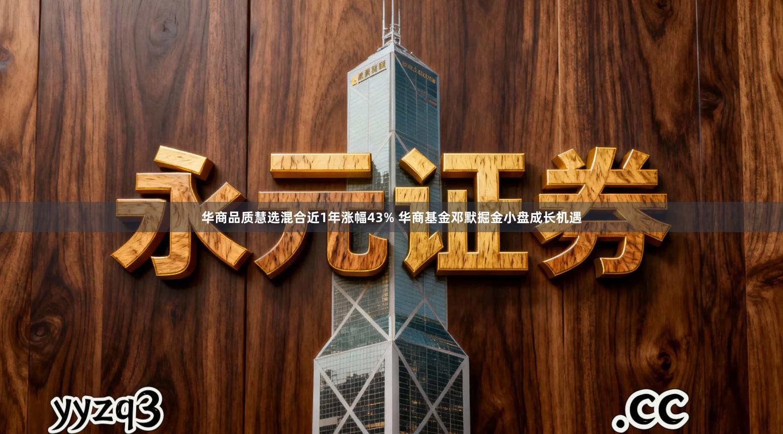 华商品质慧选混合近1年涨幅43% 华商基金邓默掘金小盘成长机遇