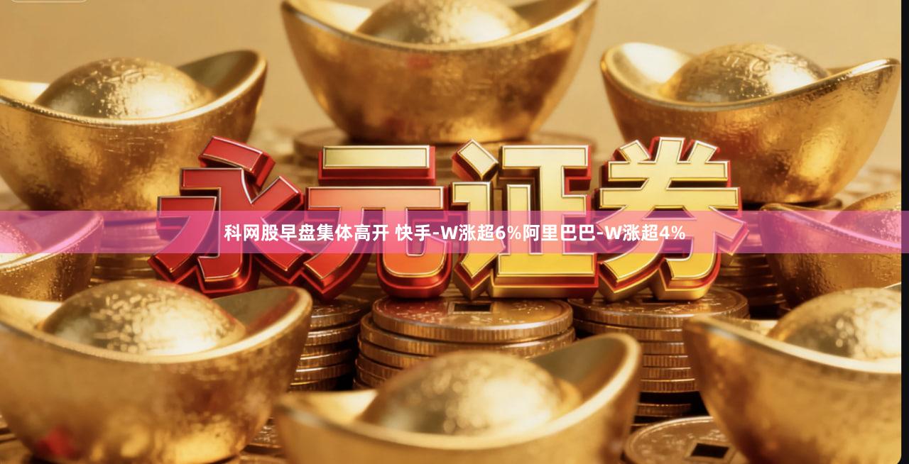 科网股早盘集体高开 快手-W涨超6%阿里巴巴-W涨超4%
