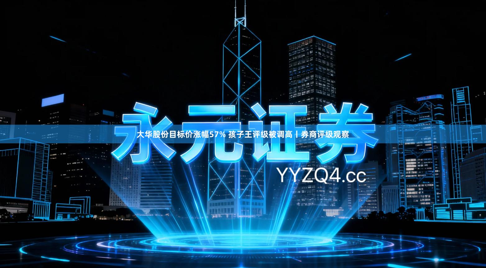 大华股份目标价涨幅57% 孩子王评级被调高丨券商评级观察
