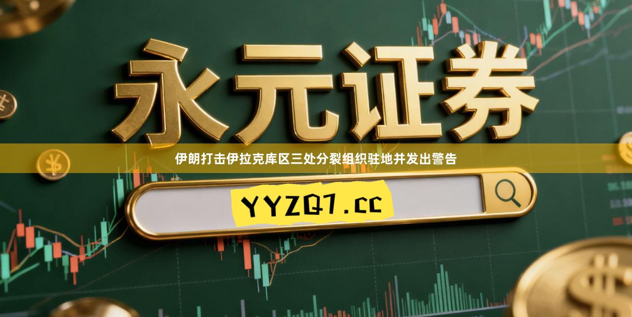 伊朗打击伊拉克库区三处分裂组织驻地并发出警告