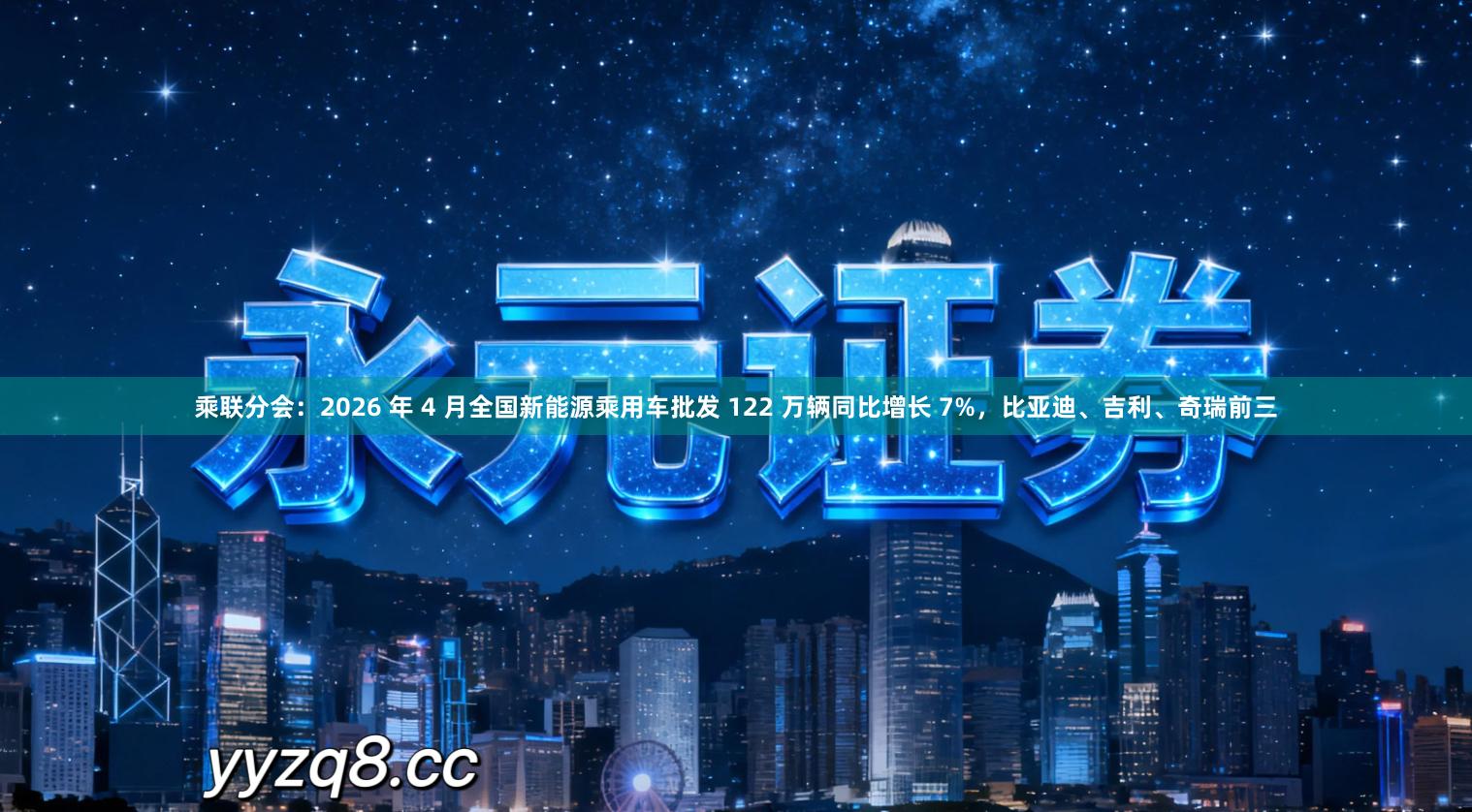 乘联分会：2026 年 4 月全国新能源乘用车批发 122 万辆同比增长 7%，比亚迪、吉利、奇瑞前三