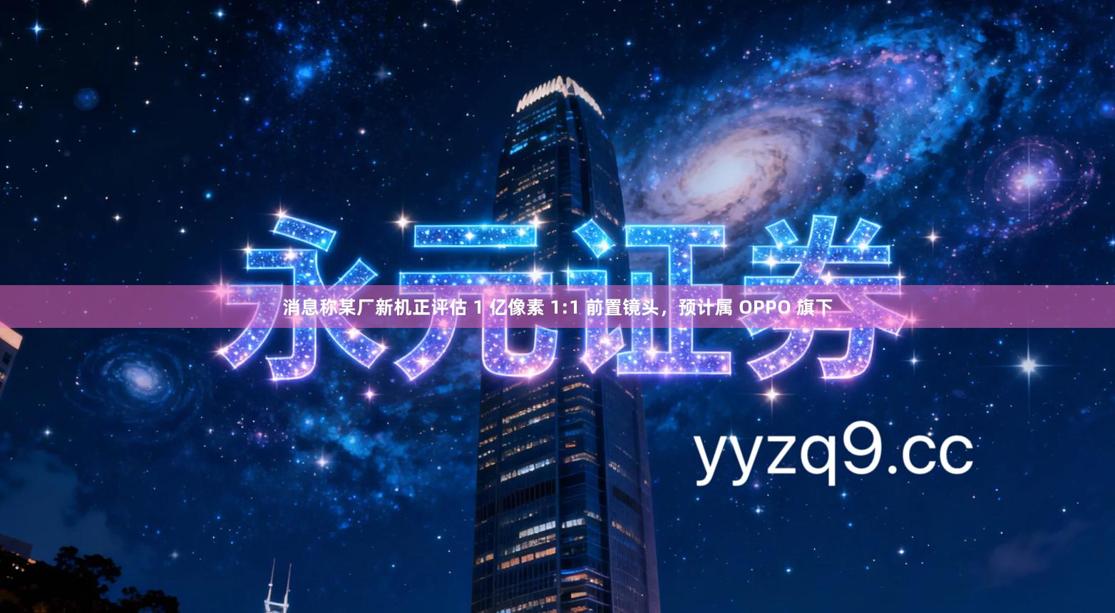 消息称某厂新机正评估 1 亿像素 1:1 前置镜头，预计属 OPPO 旗下