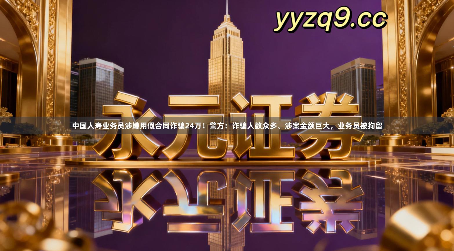 中国人寿业务员涉嫌用假合同诈骗24万！警方：诈骗人数众多、涉案金额巨大，业务员被拘留