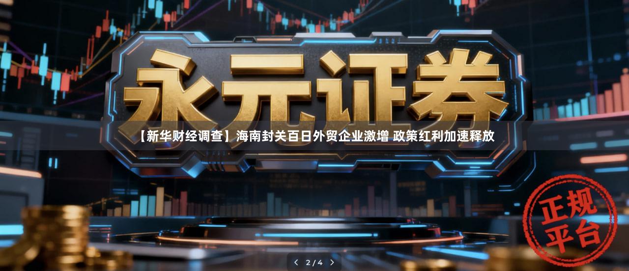 【新华财经调查】海南封关百日外贸企业激增 政策红利加速释放