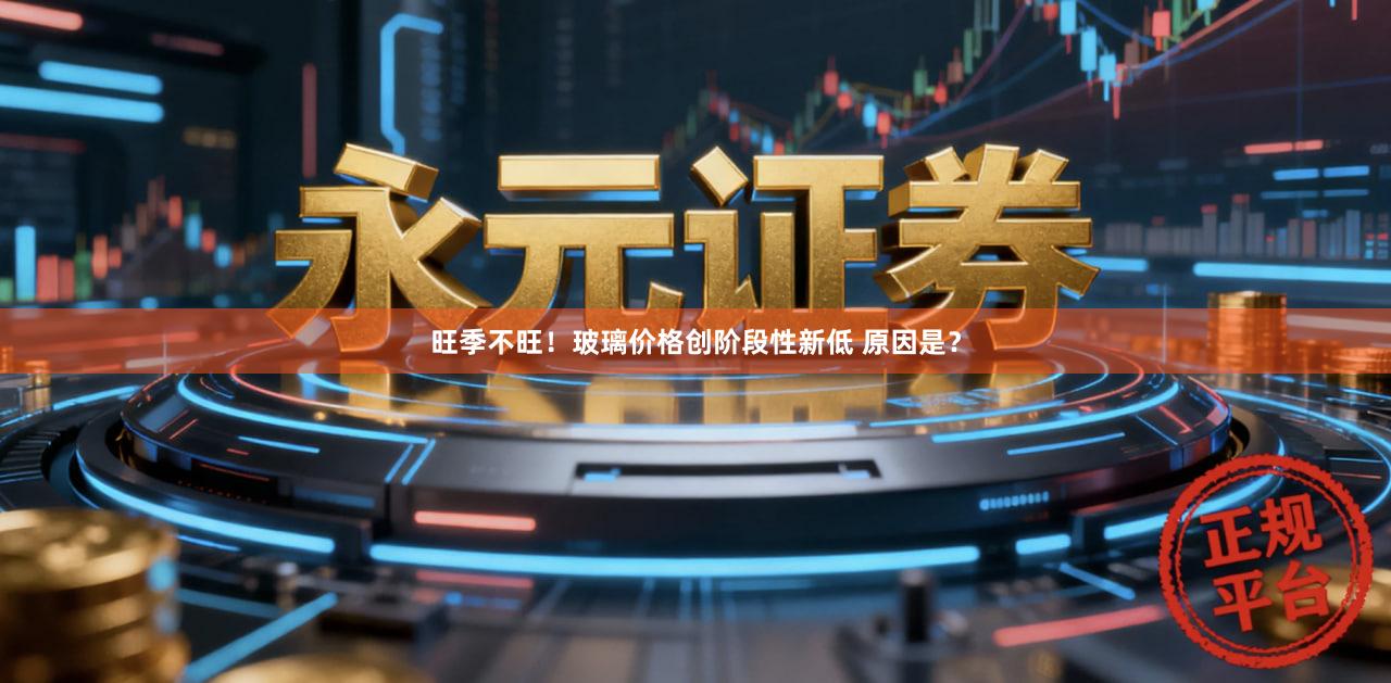 旺季不旺！玻璃价格创阶段性新低 原因是？
