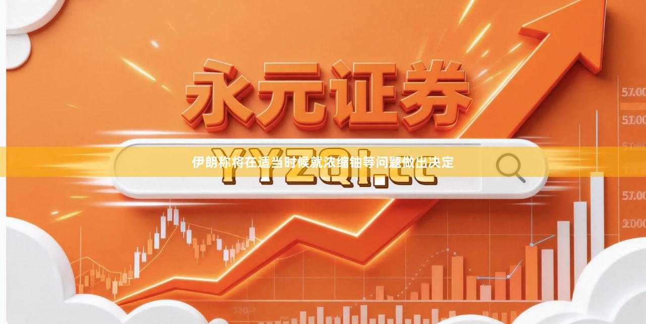 伊朗称将在适当时候就浓缩铀等问题做出决定