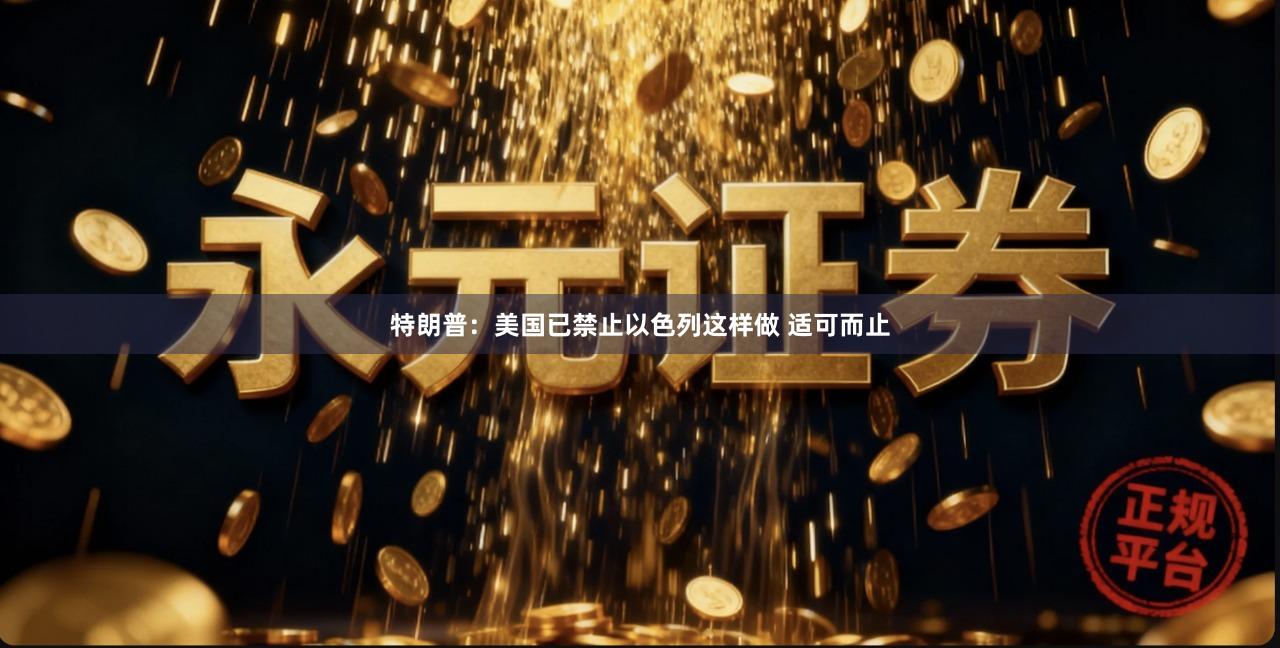特朗普：美国已禁止以色列这样做 适可而止