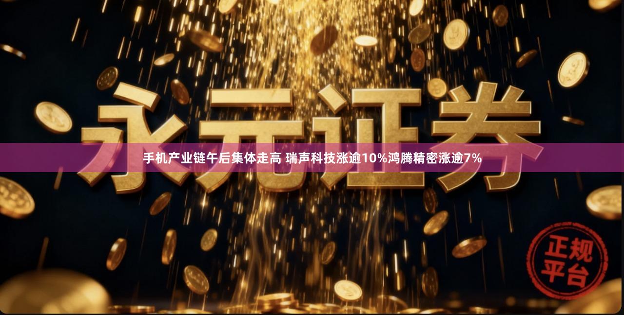 手机产业链午后集体走高 瑞声科技涨逾10%鸿腾精密涨逾7%