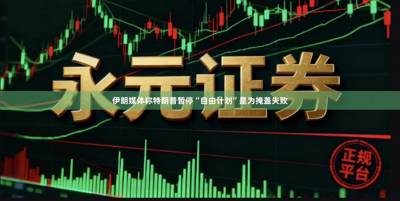 伊朗媒体称特朗普暂停“自由计划”是为掩盖失败