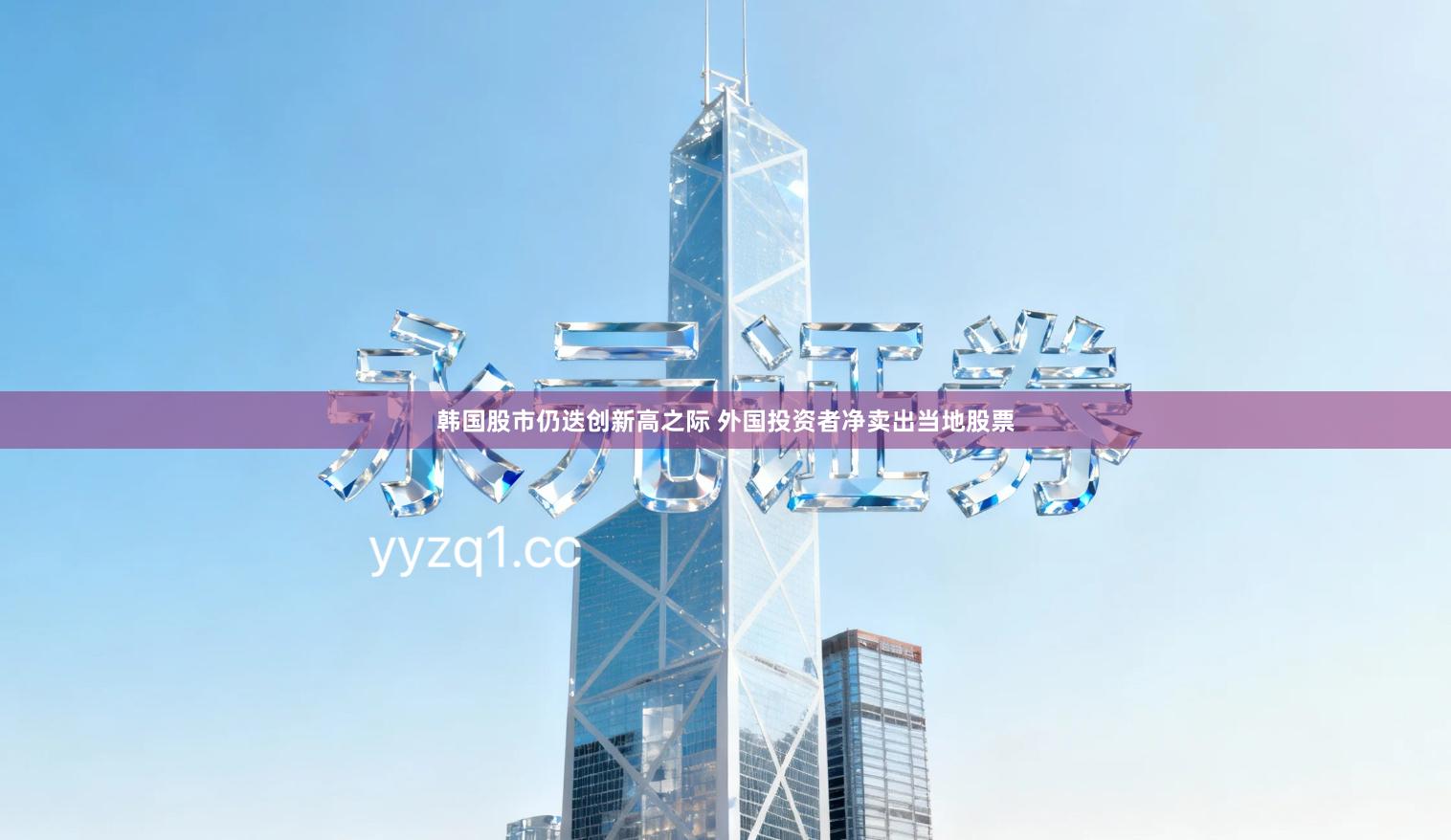 韩国股市仍迭创新高之际 外国投资者净卖出当地股票