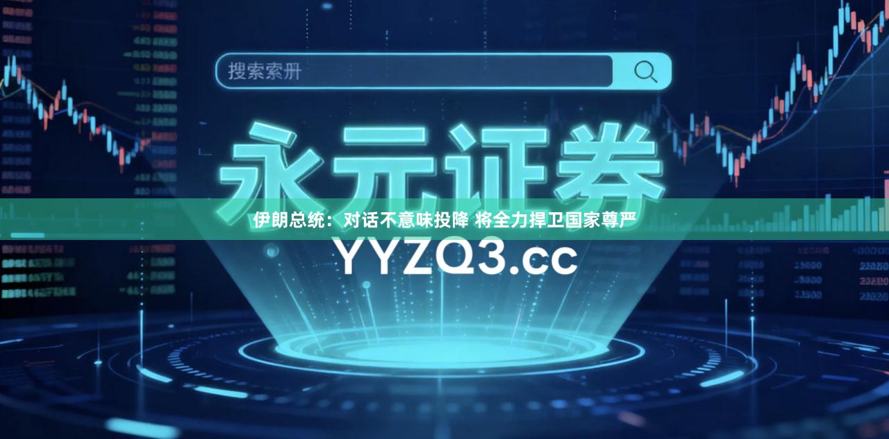 伊朗总统：对话不意味投降 将全力捍卫国家尊严