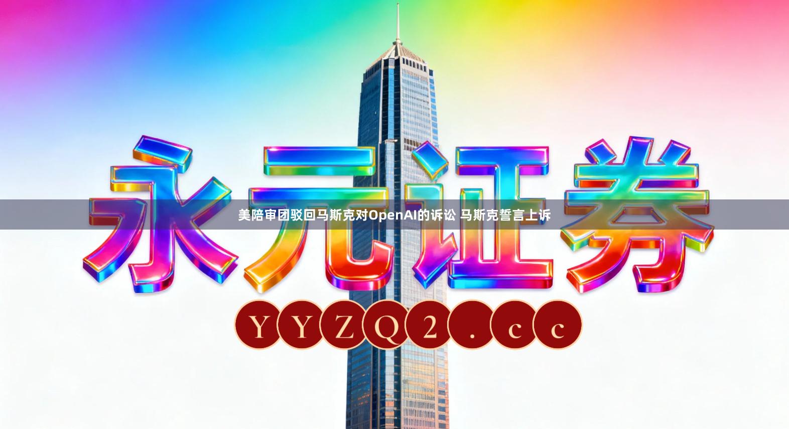 美陪审团驳回马斯克对OpenAI的诉讼 马斯克誓言上诉
