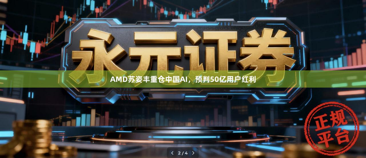 AMD苏姿丰重仓中国AI，预判50亿用户红利
