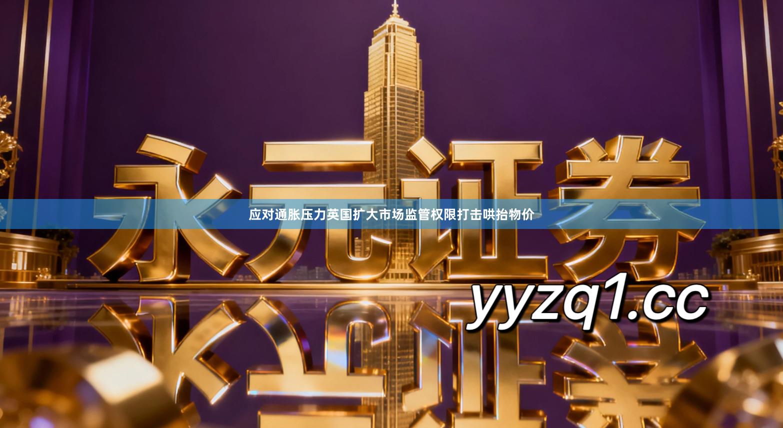 应对通胀压力　英国扩大市场监管权限打击哄抬物价
