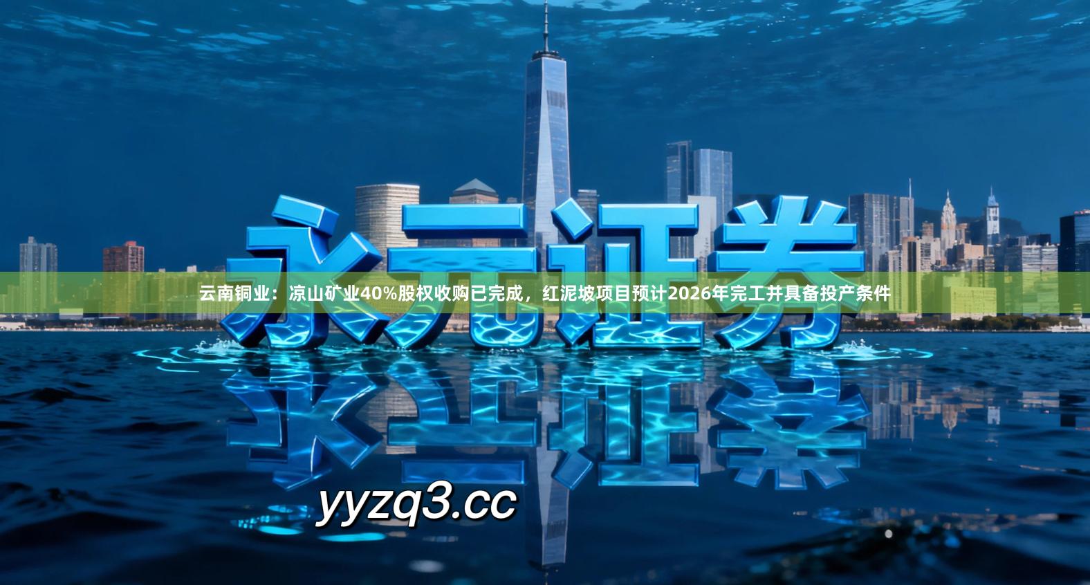 云南铜业：凉山矿业40%股权收购已完成，红泥坡项目预计2026年完工并具备投产条件