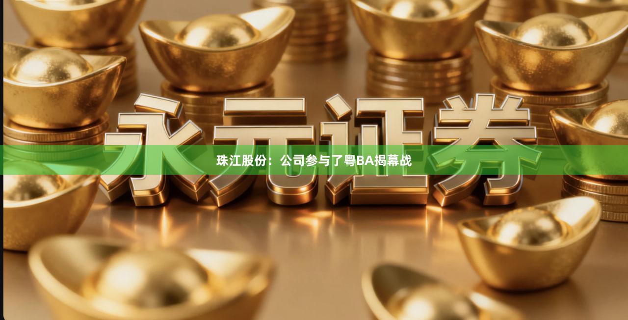 珠江股份：公司参与了粤BA揭幕战