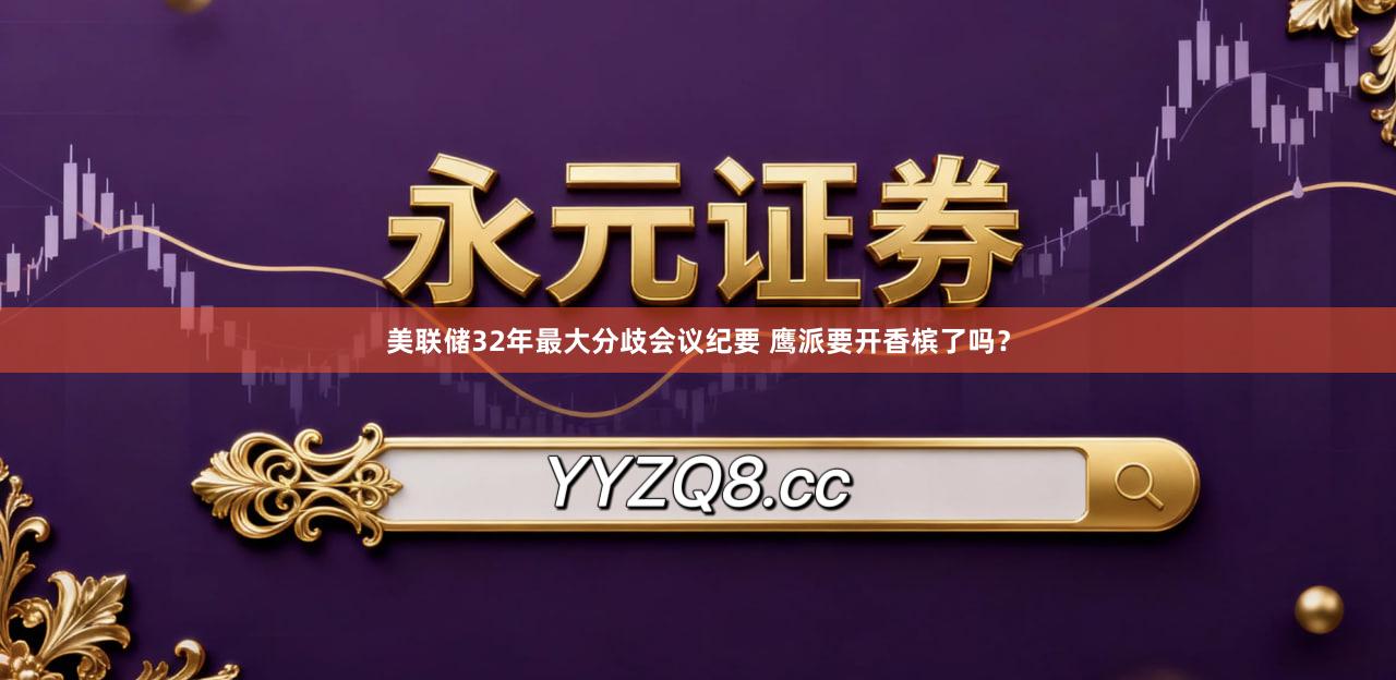 美联储32年最大分歧会议纪要 鹰派要开香槟了吗？