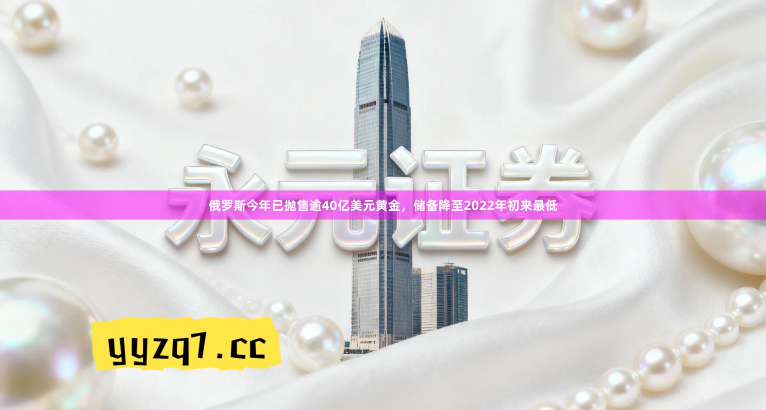 俄罗斯今年已抛售逾40亿美元黄金，储备降至2022年初来最低