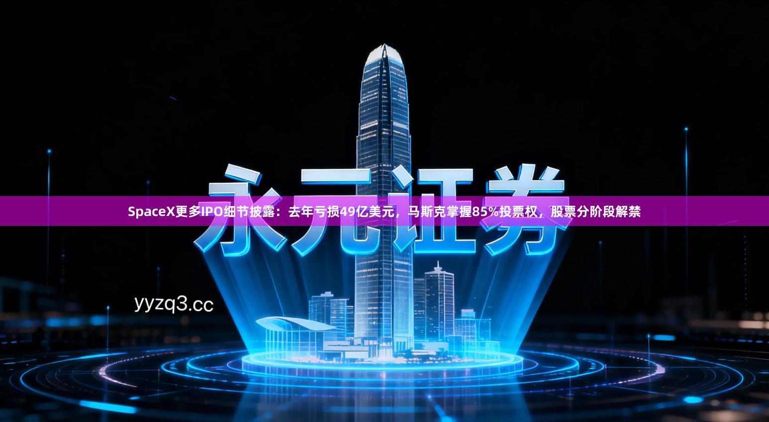 SpaceX更多IPO细节披露：去年亏损49亿美元，马斯克掌握85%投票权，股票分阶段解禁