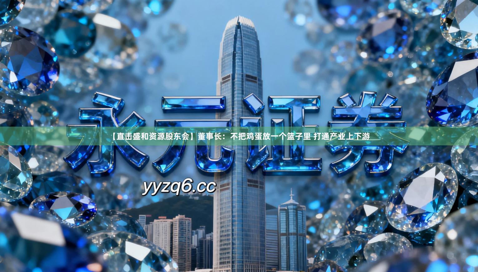 【直击盛和资源股东会】董事长：不把鸡蛋放一个篮子里 打通产业上下游