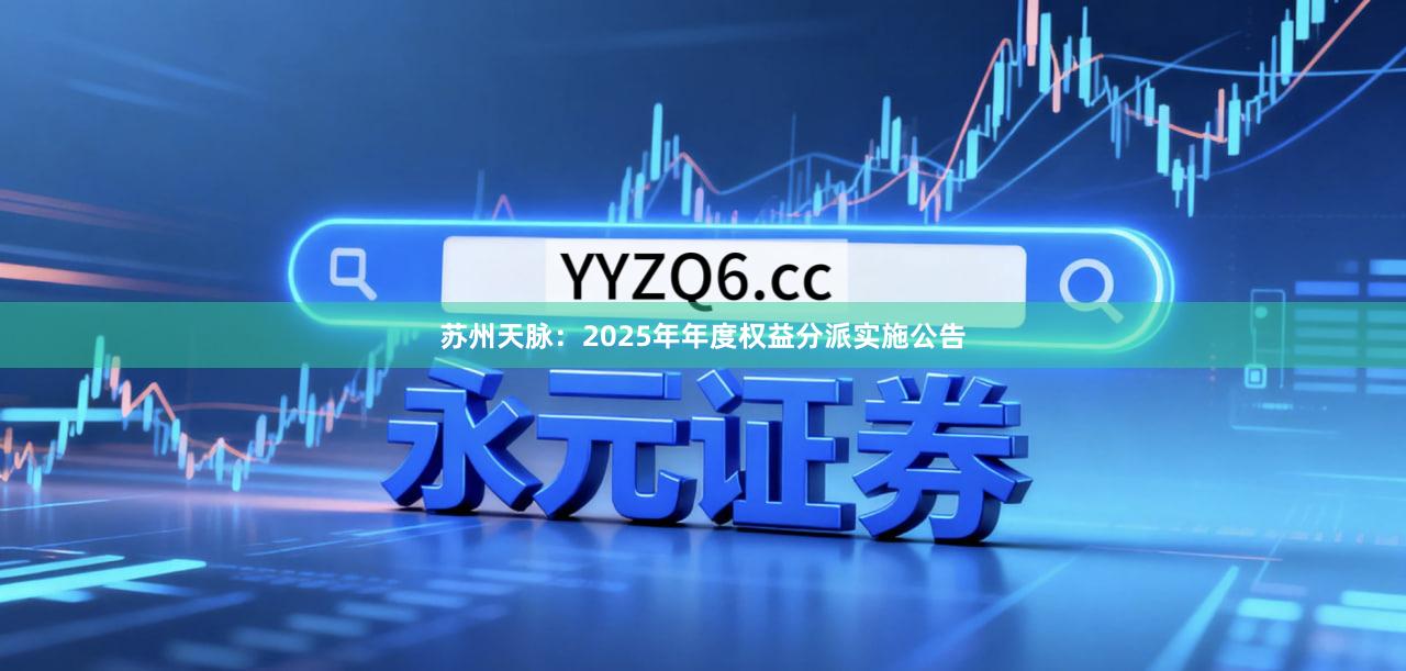 苏州天脉：2025年年度权益分派实施公告