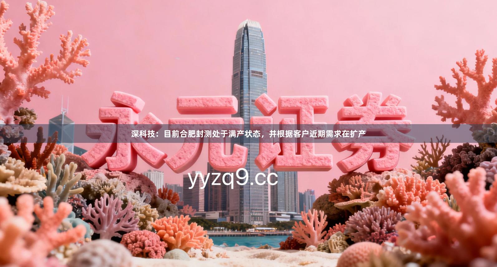深科技：目前合肥封测处于满产状态，并根据客户近期需求在扩产