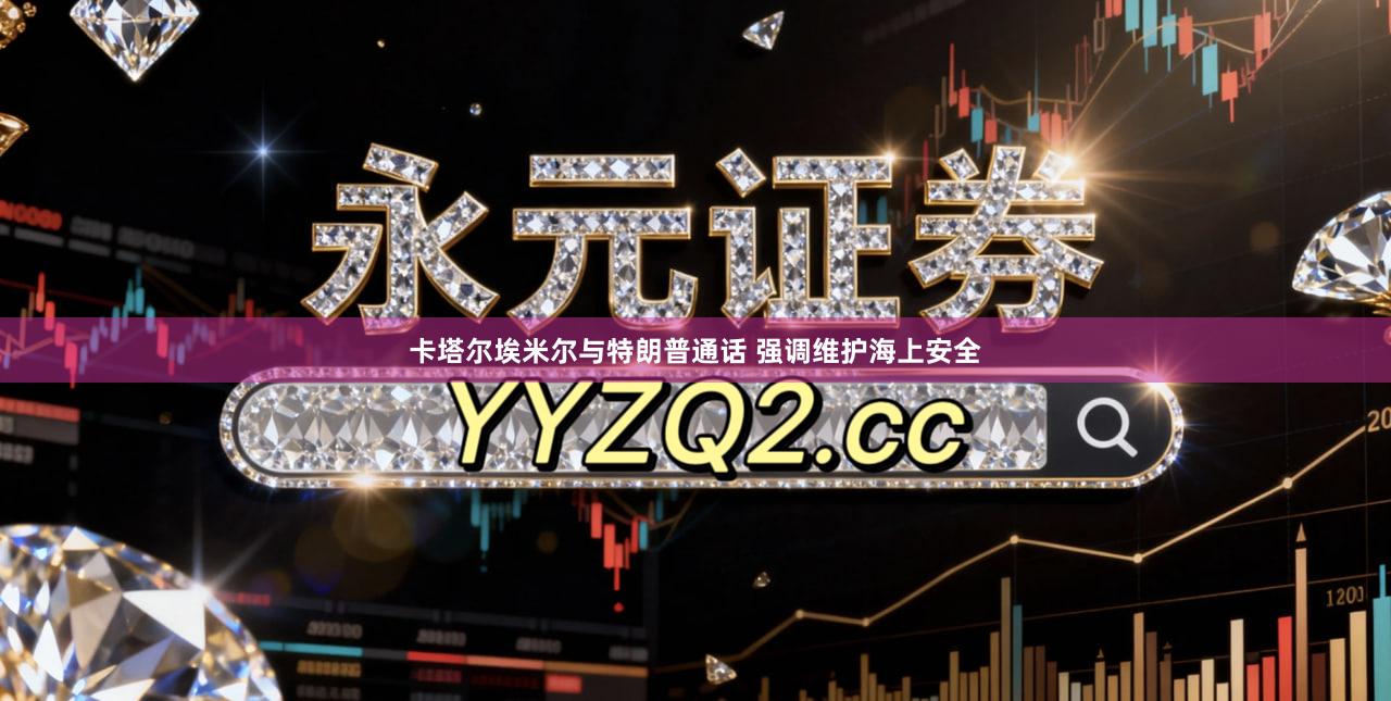 卡塔尔埃米尔与特朗普通话 强调维护海上安全