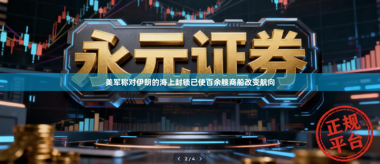 美军称对伊朗的海上封锁已使百余艘商船改变航向