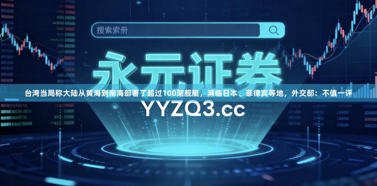 台湾当局称大陆从黄海到南海部署了超过100架舰艇，濒临日本、菲律宾等地，外交部：不值一评