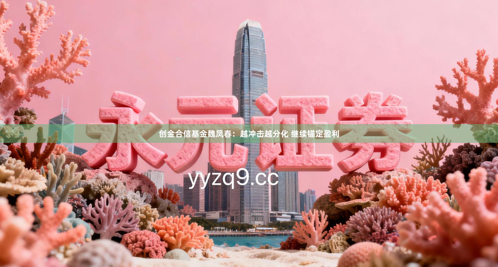创金合信基金魏凤春：越冲击越分化 继续锚定盈利