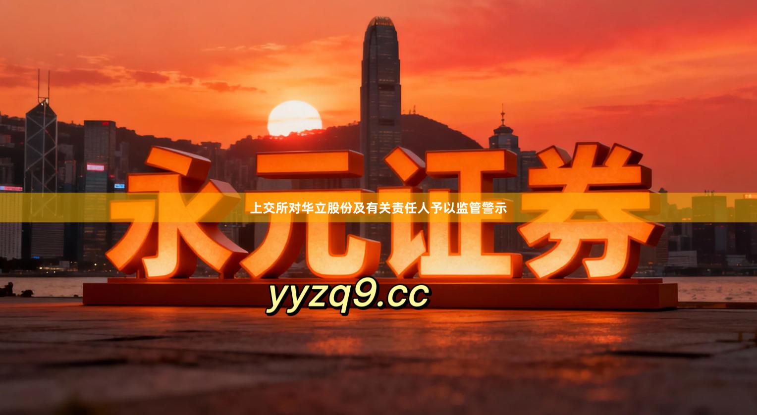 上交所对华立股份及有关责任人予以监管警示