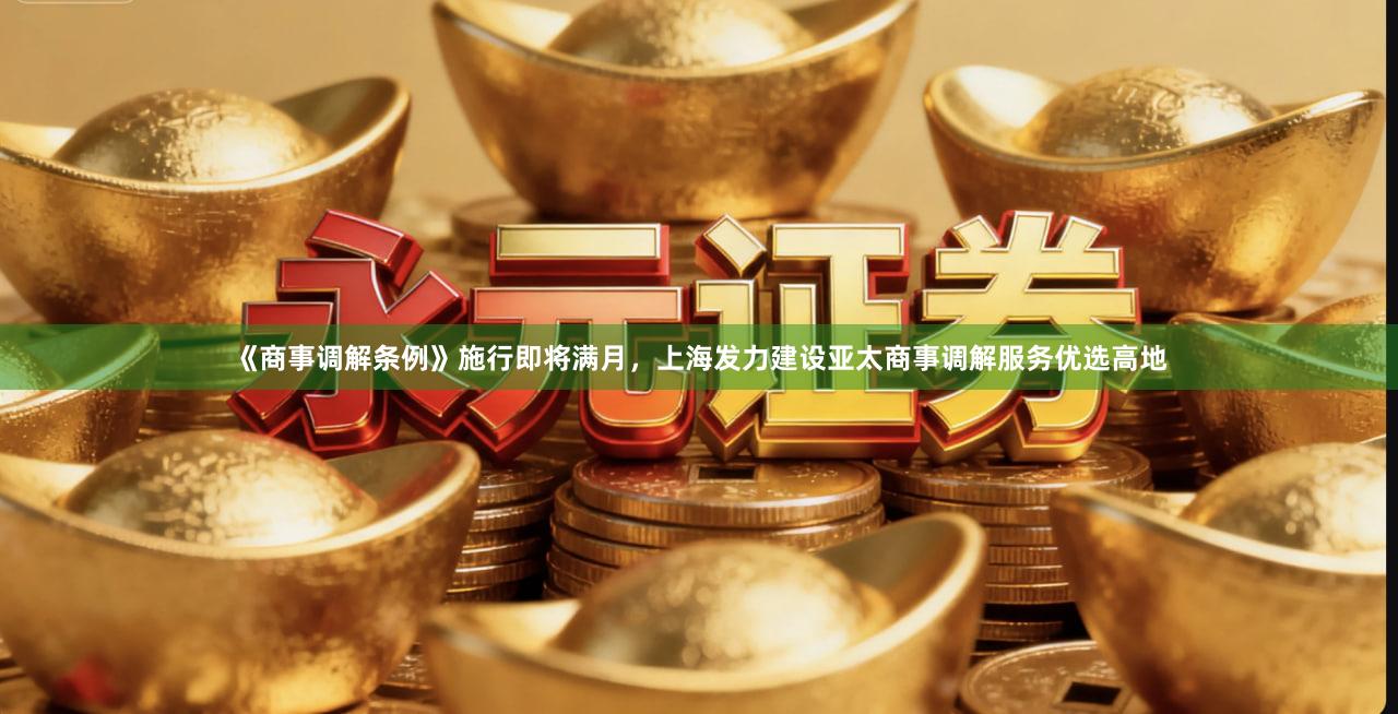 《商事调解条例》施行即将满月，上海发力建设亚太商事调解服务优选高地