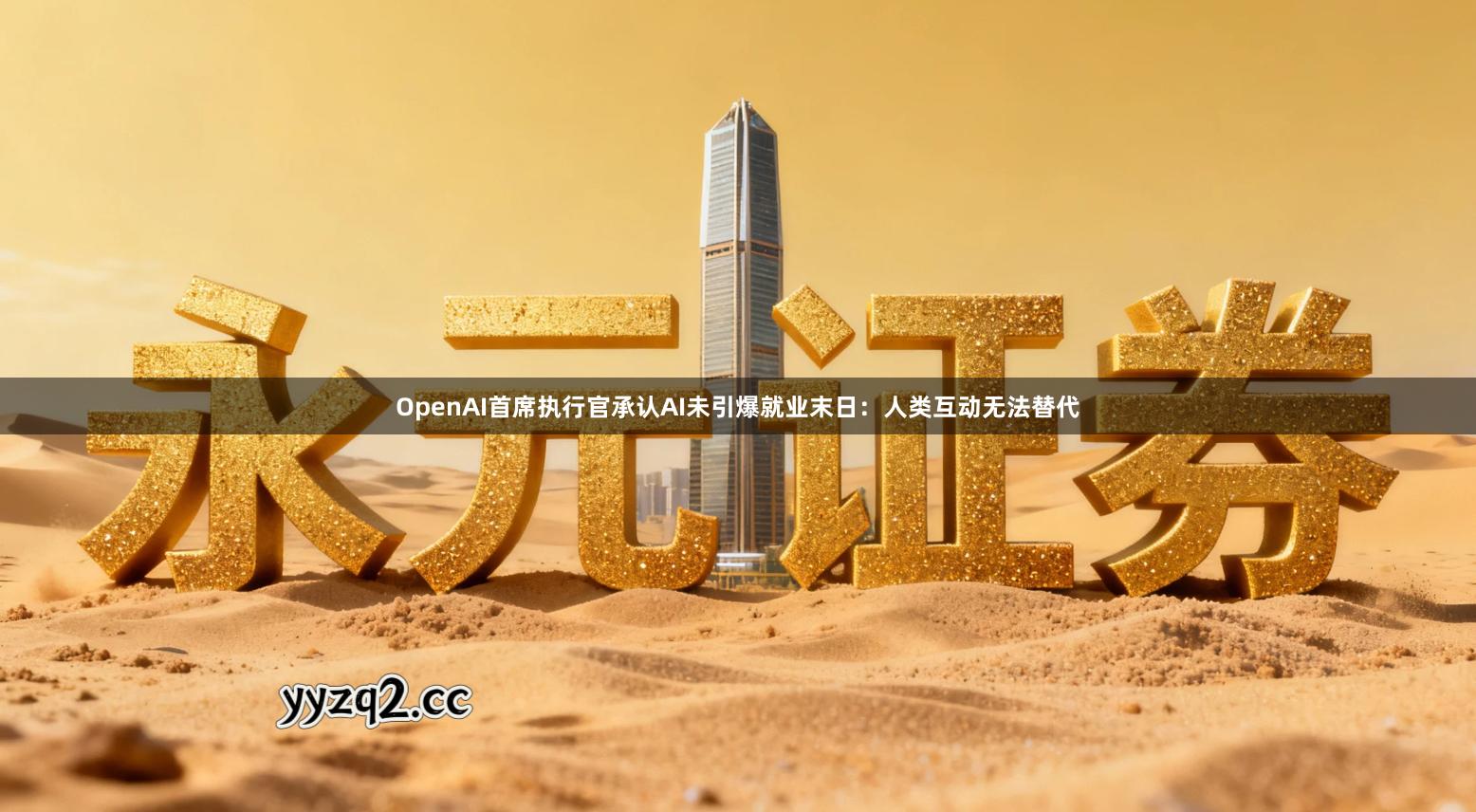 OpenAI首席执行官承认AI未引爆就业末日：人类互动无法替代
